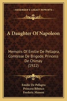 Paperback A Daughter Of Napoleon: Memoirs Of Emilie De Pellapra, Comtesse De Brigode, Princess De Chimay (1922) Book