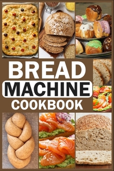 BREAD MACHINE COOKBOOK: Homemade Baking Guide for Every Day, Cook with Easy-to-Follow Bread Maker recipes