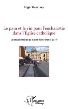 Le pain et le vin pour l'eucharistie dans l'Eglise catholique: L'enseignement du Saint-Siège (1566-2017) (Harmattan Rdc) (French Edition)