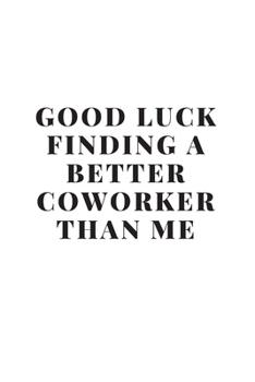 Good luck Finding A Better Coworker Than Me: Going away Gift for Coworker / Colleague leaving Gifts | Blank Lined Composition Notebook, Journal & Planner