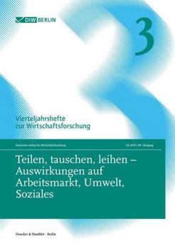 Teilen, Tauschen, Leihen - Auswirkungen Auf Arbeitsmarkt, Umwelt, Soziales: Vierteljahrshefte Zur Wirtschaftsforschung. Heft 3, 85. Jahrgang (216)
