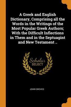 Paperback A Greek and English Dictionary, Comprising all the Words in the Writings of the Most Popular Greek Authors; With the Difficult Inflections in Them and Book