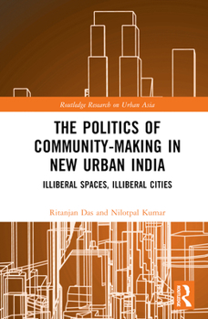 Hardcover The Politics of Community-making in New Urban India: Illiberal Spaces, Illiberal Cities Book