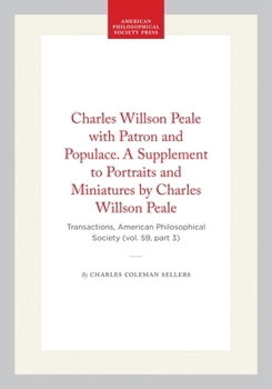 Charles Willson Peale with Patron and Populace. A Supplement to Portraits and Miniatures by Charles Willson Peale: Transactions, American ... of the American Philosophical Society)