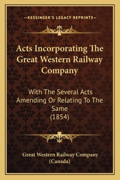 Acts Incorporating The Great Western Railway Company: With The Several Acts Amending Or Relating To The Same