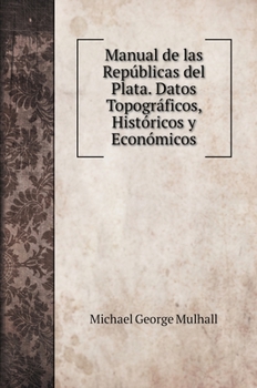 Hardcover Manual de las Rep?blicas del Plata. Datos Topogr?ficos, Hist?ricos y Econ?micos [Spanish] Book
