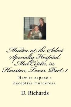 Paperback Murder at the Select Specialty Hospital Med Center, in Houston, Texas. Part 1: How to expose a deceptive murderess. Book