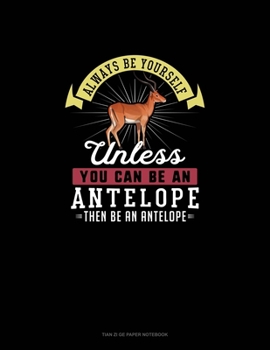 Paperback Always Be Yourself Unless You Can Be An Antelope Then Be An Antelope: Tian Zi Ge Paper Notebook Book