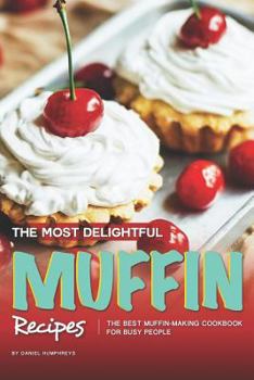 Paperback The Most Delightful Muffin Recipes: The Best Muffin-Making Cookbook for Busy People Book