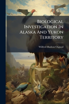Biological Investigation In Alaska And Yukon Territory: I. East Central Alaska. Ii. The Ogilvie Range, Yukon. Iii. The Macmillan River, Yukon, Issues 27-30