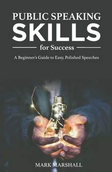 Public Speaking Skills for Success: A Beginner's Guide to Easy, Polished Speeches