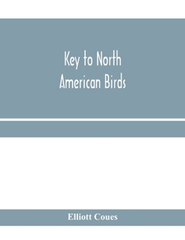 Key to North American birds. Containing a concise account of every species of living and fossil bird at present known from the continent north of the ... Lower California, with which are incorpora
