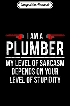 Composition Notebook: I Am A Plumber My Level Of Sarcasm Stupidity  Journal/Notebook Blank Lined Ruled 6x9 100 Pages