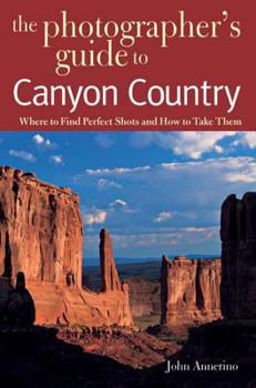 Paperback The Photographer's Guide to Canyon Country: Where to Find Perfect Shots and How to Take Them Book