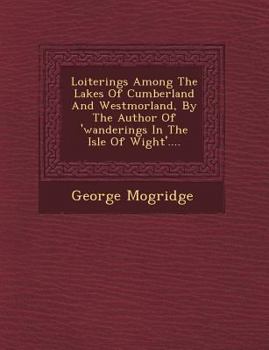 Paperback Loiterings Among the Lakes of Cumberland and Westmorland, by the Author of 'Wanderings in the Isle of Wight'.... Book