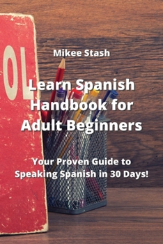 Paperback Learn Spanish Handbook for Adult Beginners: Your Proven Guide to Speaking Spanish in 30 Days! Book