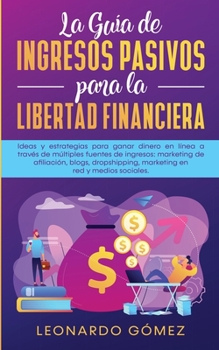 Paperback La Guía de Ingresos Pasivos para la Libertad Financiera: Ideas y estrategias para ganar dinero en línea a través de múltiples fuentes de ingresos: mar [Spanish] Book