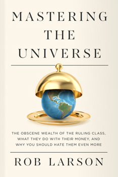 Paperback Mastering the Universe: The Obscene Wealth of the Ruling Class, What They Do with Their Money, and Why You Should Hate Them Even More Book