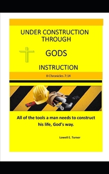 Paperback Under Construction Through God's Instruction: All of the tools a man need's to construct his life God's way. Book