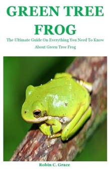 Paperback Green Tree Frog: The Ultimate Guide On Everything You Need To Know About Green Tree Frog Book