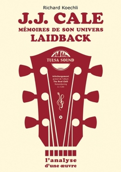 J.J. Cale - Mémoires de son univers de musique laidback: L'analyse d'une oeuvre, le livre sur le légendaire auteur-compositeur et fondateur du Tulsa sound (French Edition)