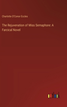Hardcover The Rejuvenation of Miss Semaphore: A Farcical Novel Book