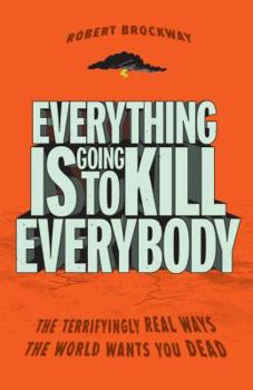Paperback Everything Is Going to Kill Everybody: The Terrifyingly Real Ways the World Wants You Dead Book