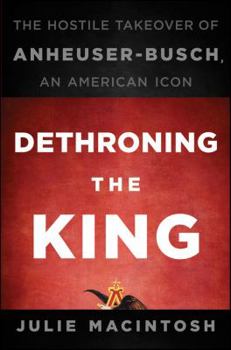 Hardcover Dethroning the King: The Hostile Takeover of Anheuser-Busch, an American Icon Book