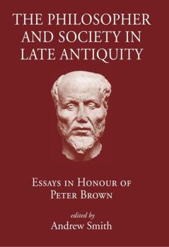Philosopher and Society in Late Antiquity: Essays in Honour of Peter Brown