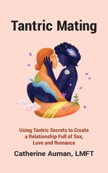 Paperback Tantric Mating: Using Tantric Secrets to Create a Relationship Full of Sex, Love and Romance Book