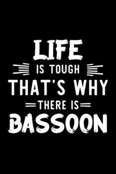 Life Is Tough That's Why There Is Bassoon: Bassoon Lover Journal | Great Christmas & Birthday Gift Idea for Bassoon Fan | Bassoon Theme Notebook | Bassoon Fan Diary | 100 pages 6x9 inches