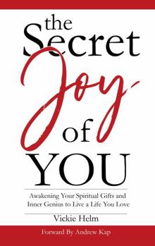The Secret Joy of You: Awakening Your Spiritual Gifts and Inner Genius to Live a Life You Love