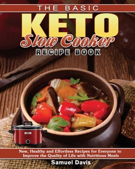 The Basic Keto Slow Cooker Recipe Book: New, Healthy and Effortless Recipes for Everyone to Improve the Quality of Life with Nutritious Meals