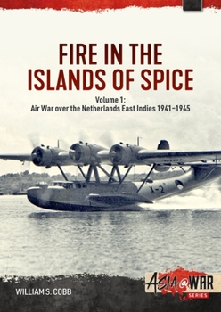 Fire in the Islands of Spice Volume 1: Air War Over the Netherlands East Indies 1941-1945 - Book  of the Asia@War
