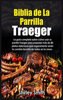 Biblia De La Parrilla Traeger: La guía completa sobre cómo usar su parrilla Traeger para preparar más de 80 platos deliciosos que ... de todos en la mesa