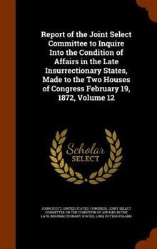 Hardcover Report of the Joint Select Committee to Inquire Into the Condition of Affairs in the Late Insurrectionary States, Made to the Two Houses of Congress F Book