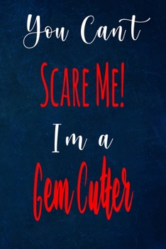 You Can't Scare Me! I'm A Gem Cutter: The perfect gift for the professional in your life - Funny 119 page lined journal!