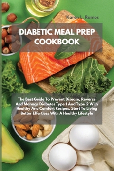 Diabetic Meal Prep Cookbook: The Best Guide To Prevent Disease, Reverse And Manage Diabetes Type 1 And Type 2 With Healthy And Comfort Recipes. Start ... Better Effortless With A Healthy Lifestyle
