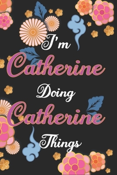 I'm Catherine Doing Catherine C1Things Notebook Birthday Gift: Personalized Name Journal Writing Notebook For Girls and Women, 100 Pages, 6x9, Soft Cover, Matte Finish