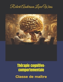 Thérapie cognitivo-comportementale: Classe de maître (Traduction en français) (French Edition)