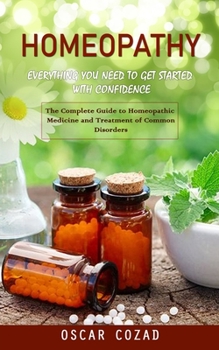 Paperback Homeopathy: Everything You Need to Get Started With Confidence (The Complete Guide to Homeopathic Medicine and Treatment of Common Disorders) Book