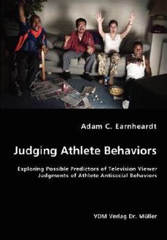 Paperback Judging Athlete Behaviors - Exploring Possible Predictors of Television Viewer Judgments of Athlete Antisocial Behaviors Book