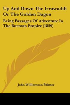 Paperback Up And Down The Irrawaddi Or The Golden Dagon: Being Passages Of Adventure In The Burman Empire (1859) Book