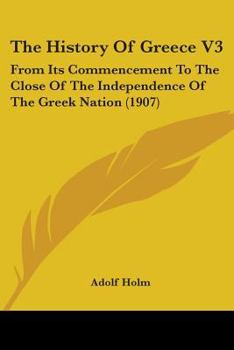 Paperback The History Of Greece V3: From Its Commencement To The Close Of The Independence Of The Greek Nation (1907) Book