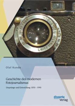 Geschichte Des Modernen Fotojournalismus: Ursprunge Und Entwicklung 1850 - 1990