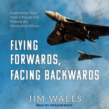 Flying Forwards, Facing Backwards: Captivating Tales from a Nimrod and Valcan Air Electronics Operator
