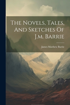 Paperback The Novels, Tales, And Sketches Of J.m. Barrie Book