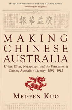 Making Chinese Australia: Urban Elites, Newspapers and the Formation of Chinese-Australian Identity, 1892-1912