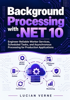 Paperback Background Processing with .NET 10: Engineer Reliable Worker Services, Scheduled Tasks, and Asynchronous Processing for Production Applications Book