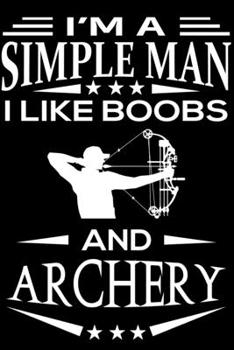 I'm A Simple Man I Like Boobs And Archery: Cute Archery Lined journal Notebook, Great Accessories & Gift Idea for Archery Lover. Lined journal Notebook With An Inspirational Quote.